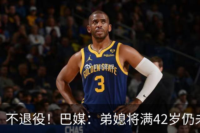 不退役！巴媒：弟媳将满42岁仍未确定下家+仍在规划 欧洲多队有意